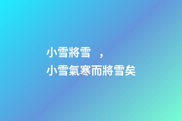 小雪將雪，小雪氣寒而將雪矣